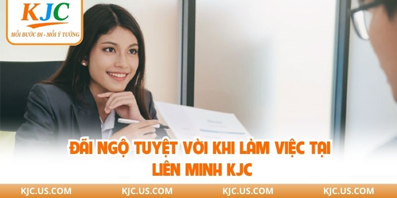 Đãi ngộ tuyệt vời khi làm việc tại liên minh KJC