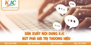 Sản Xuất Nội Dung KJC - Bứt Phá Giá Trị Thương Hiệu